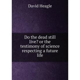 

Книга Do the dead still live or the testimony of science respecting a future life