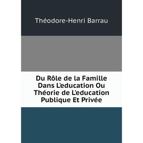 

Книга Du Rôle de la Famille Dans L'education Ou Théorie de L'education Publique Et Privée