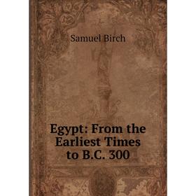 

Книга Egypt: From the Earliest Times to B.C. 300