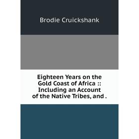 

Книга Eighteen Years on the Gold Coast of Africa :: Including an Account of the Native Tribes, and .