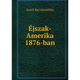 

Книга Éjszak-Amerika 1876-ban