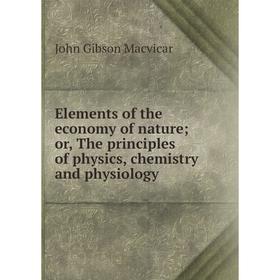 

Книга Elements of the economy of nature; or, The principles of physics, chemistry and physiology