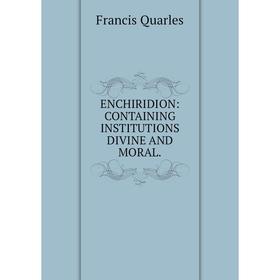 

Книга ENCHIRIDION: CONTAINING INSTITUTIONS DIVINE AND MORAL.