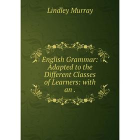 

Книга English Grammar: Adapted to the Different Classes of Learners: with an .