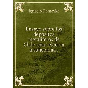 

Книга Ensayo sobre los depósitos metalíferos de Chile, con relacion á su jeolojía .