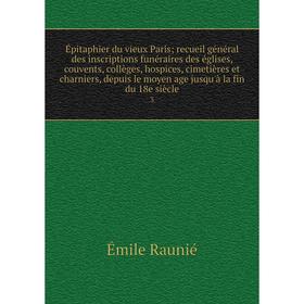 

Книга Épitaphier du vieux Paris; recueil général des inscriptions funéraires des églises, couvents, collèges, hospices, cimetières et charniers, depui