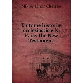 

Книга Epitome historiæ ecclesiasticæ N.F. i.e. the New Testament.