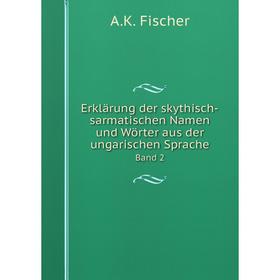 

Книга Erklärung der skythisch-sarmatischen Namen und Wörter aus der ungarischen SpracheBand 2