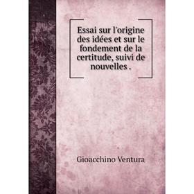 

Книга Essai sur l'origine des idées et sur le fondement de la certitude, suivi de nouvelles .