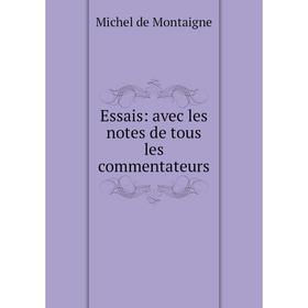 

Книга Essais: avec les notes de tous les commentateurs