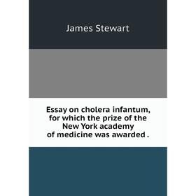 

Книга Essay on cholera infantum, for which the prize of the New York academy of medicine was awarded .