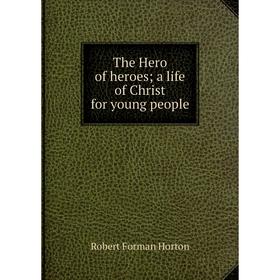 

Книга The Hero of heroes; a life of Christ for young people