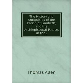 

Книга The History and Antiquities of the Parish of Lambeth, and the Archiepiscopal Palace, in the .