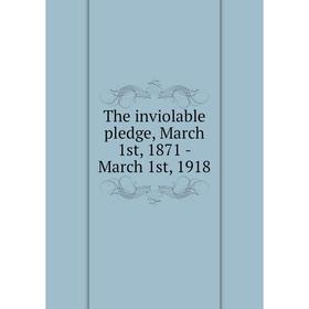 

Книга The inviolable pledge, March 1st, 1871 - March 1st, 1918