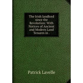

Книга The Irish landlord since the Revolution: With Notices of Ancient and Modern Land Tenures in.