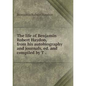 

Книга The life of Benjamin Robert Haydon, from his autobiography and journals, ed. and compiled by T.