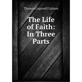 

Книга The Life of Faith: In Three Parts