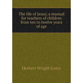 

Книга The life of Jesus; a manual for teachers of children from ten to twelve years of age