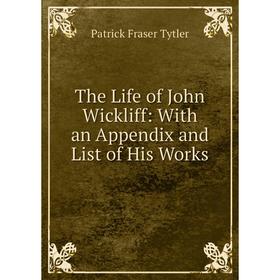 

Книга The Life of John Wickliff: With an Appendix and List of His Works