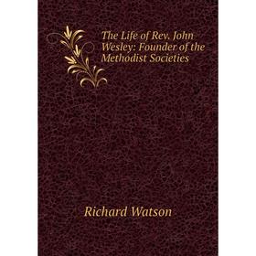 

Книга The Life of Rev. John Wesley: Founder of the Methodist Societies