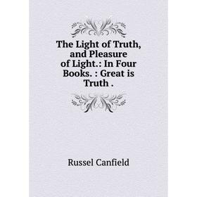 

Книга The Light of Truth, and Pleasure of Light.: In Four Books. : Great is Truth.