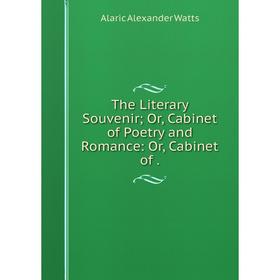 

Книга The Literary Souvenir; Or, Cabinet of Poetry and Romance: Or, Cabinet of.