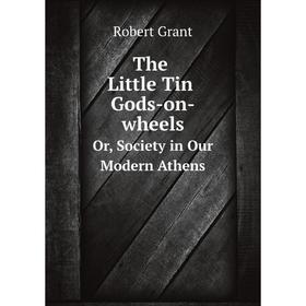 

Книга The Little Tin Gods-on-wheelsOr, Society in Our Modern Athens