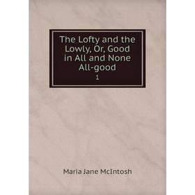 

Книга The Lofty and the Lowly, Or, Good in All and None All-good1