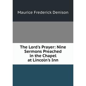 

Книга The Lord's Prayer: Nine Sermons Preached in the Chapel at Lincoln's Inn