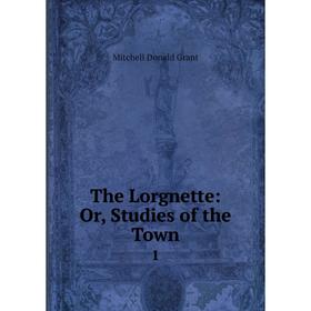 

Книга The Lorgnette: Or, Studies of the Town1