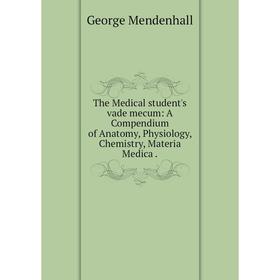 

Книга The Medical student's vade mecum: A Compendium of Anatomy, Physiology, Chemistry, Materia Medica.