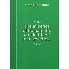 

Книга The miseries of human life; an old friend in a new dress