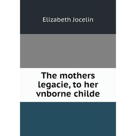 

Книга The mothers legacie, to her vnborne childe
