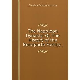 

Книга The Napoleon Dynasty: Or, The History of the Bonaparte Family.