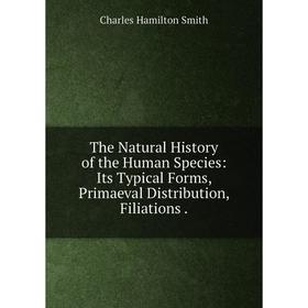 

Книга The Natural History of the Human Species: Its Typical Forms, Primaeval Distribution, Filiations.