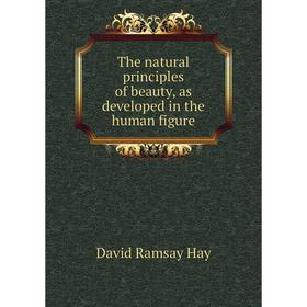 

Книга The natural principles of beauty, as developed in the human figure