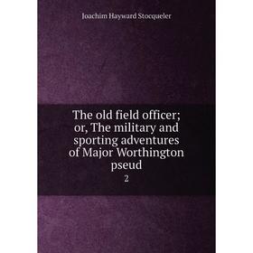 

Книга The old field officer; or, The military and sporting adventures of Major Worthington pseud.2