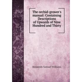 

Книга The orchid-grower's manual: Containing Descriptions of Upwards of Nine Hundred and Thirty.