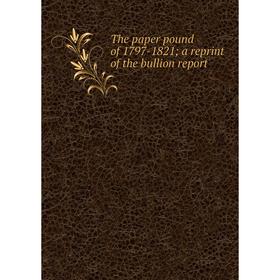 

Книга The paper pound of 1797-1821; a reprint of the bullion report