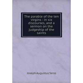 

Книга The parable of the ten virgins : in six discourses, and a sermon on the judgeship of the saints