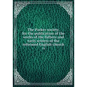 

Книга The Parker society. for the publication of the works of the fathers and early writers of the reformed English church 18