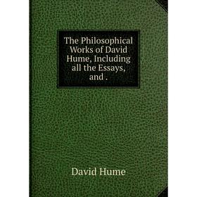

Книга The Philosophical Works of David Hume, Including all the Essays, and.