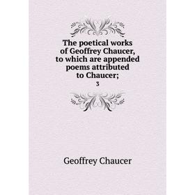 

Книга The poetical works of Geoffrey Chaucer, to which are appended poems attributed to Chaucer; 3