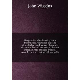 

Книга The practice of embanking lands from the sea, treated as a means of profitable employment of capital; with examples and particulars of actual em