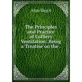 

Книга The Principles and Practice of Colliery Ventilation: Being a Treatise on the.