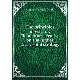 

Книга The principles of war; or, Elementary treatise on the higher tactics and strategy