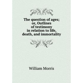 

Книга The question of ages; or, Outlines of testimony in relation to life, death, and immortality