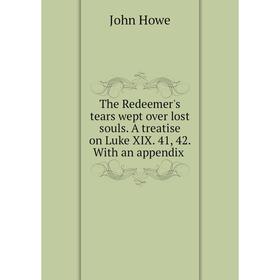 

Книга The Redeemer's tears wept over lost souls. A treatise on Luke XIX. 41, 42. With an appendix
