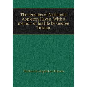 

Книга The remains of Nathaniel Appleton Haven. With a memoir of his life by George Ticknor