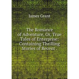 

Книга The Romance of Adventure, Or, True Tales of Enterprise: Containing Thrilling Stories of Recent.